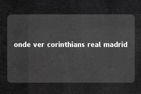 onde ver corinthians real madrid