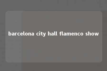 barcelona city hall flamenco show