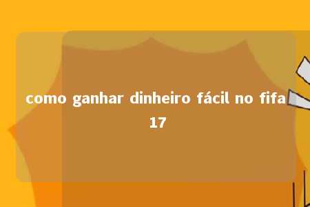 como ganhar dinheiro fácil no fifa 17