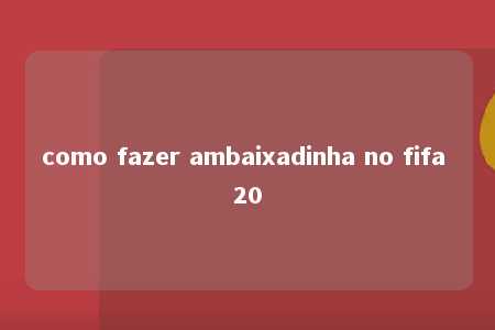 como fazer ambaixadinha no fifa 20