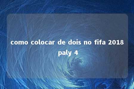 como colocar de dois no fifa 2018 paly 4