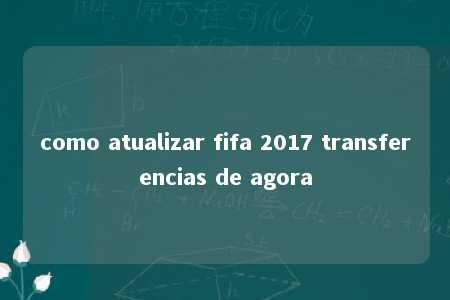 como atualizar fifa 2017 transferencias de agora