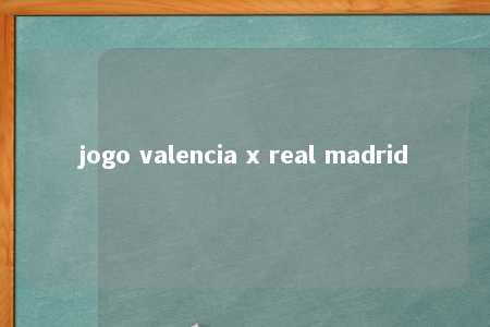 jogo valencia x real madrid