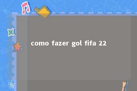 como fazer gol fifa 22