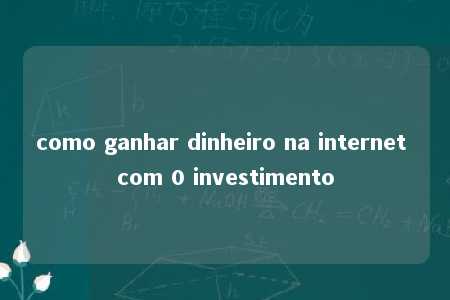 como ganhar dinheiro na internet com 0 investimento