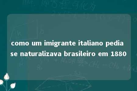 como um imigrante italiano pedia se naturalizava brasileiro em 1880