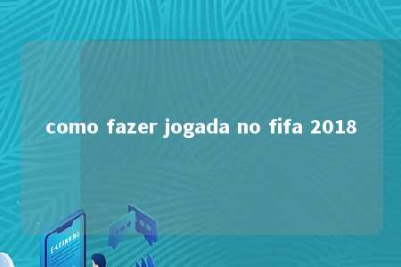 como fazer jogada no fifa 2018