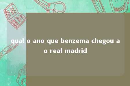 qual o ano que benzema chegou ao real madrid