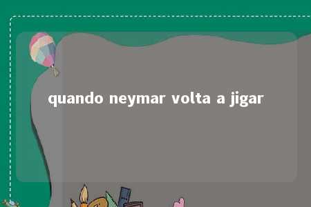 quando neymar volta a jigar