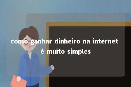 como ganhar dinheiro na internet é muito simples