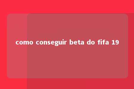 como conseguir beta do fifa 19