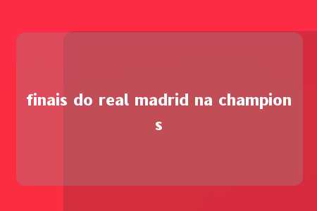 finais do real madrid na champions