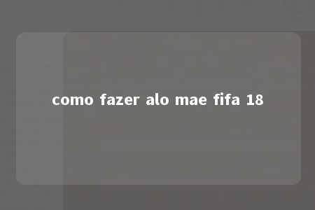 como fazer alo mae fifa 18