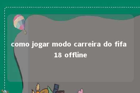 como jogar modo carreira do fifa 18 offline