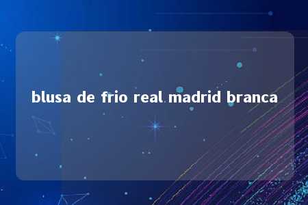 blusa de frio real madrid branca