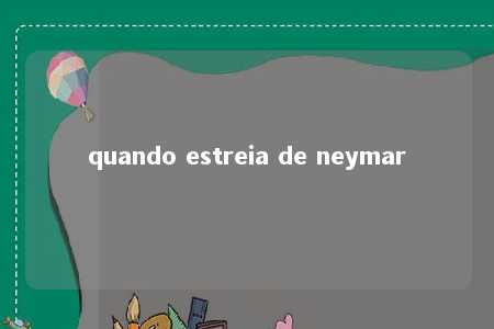 quando estreia de neymar