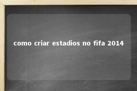 como criar estadios no fifa 2014