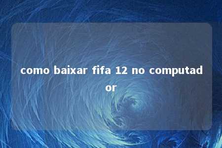 como baixar fifa 12 no computador