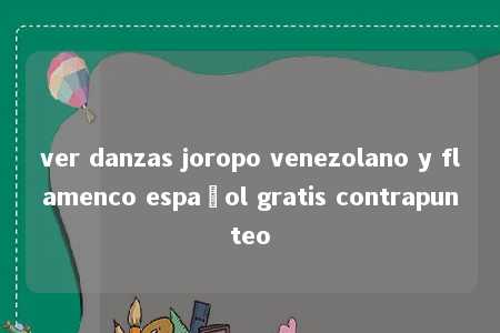 ver danzas joropo venezolano y flamenco español gratis contrapunteo