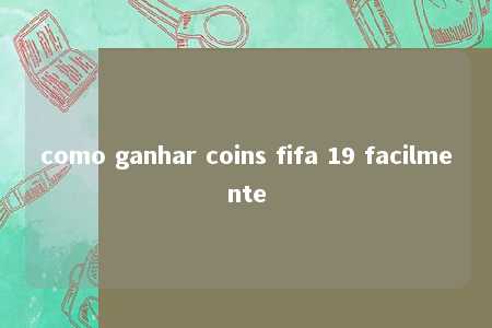 como ganhar coins fifa 19 facilmente