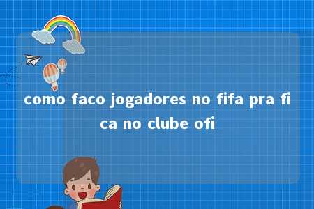 como faco jogadores no fifa pra fica no clube ofi