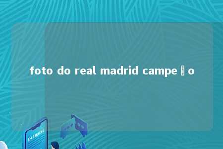 foto do real madrid campeão