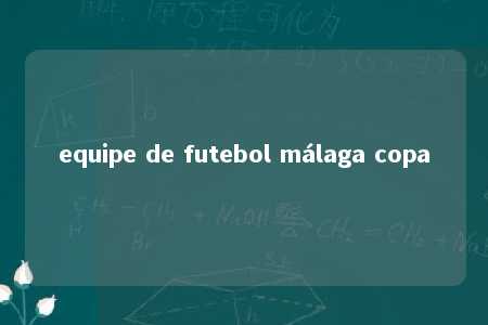 equipe de futebol málaga copa