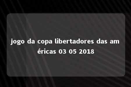 jogo da copa libertadores das américas 03 05 2018