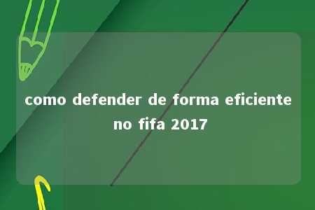 como defender de forma eficiente no fifa 2017