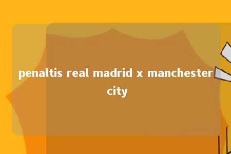 penaltis real madrid x manchester city