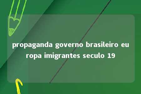 propaganda governo brasileiro europa imigrantes seculo 19