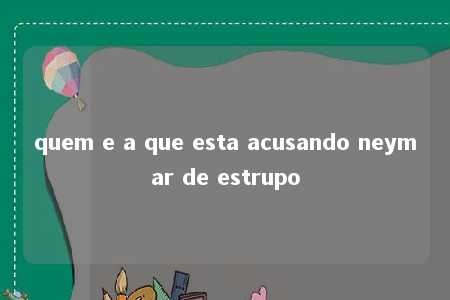 quem e a que esta acusando neymar de estrupo