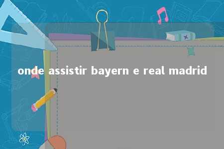 onde assistir bayern e real madrid