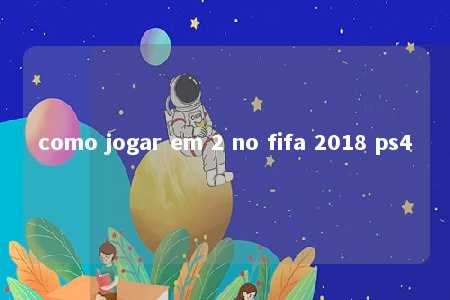 como jogar em 2 no fifa 2018 ps4