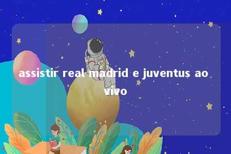 assistir real madrid e juventus ao vivo