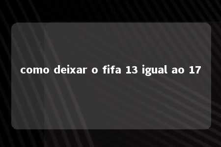 como deixar o fifa 13 igual ao 17