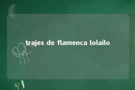 trajes de flamenca lolailo