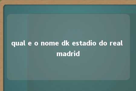 qual e o nome dk estadio do real madrid