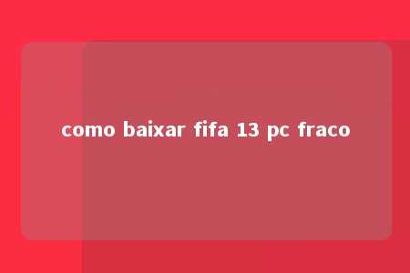 como baixar fifa 13 pc fraco