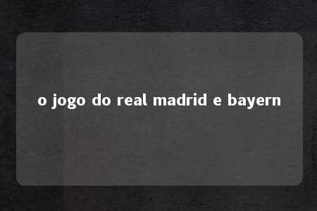 o jogo do real madrid e bayern