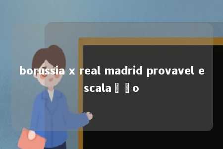 borussia x real madrid provavel escalação