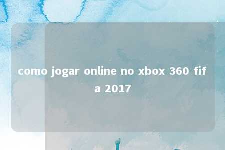 como jogar online no xbox 360 fifa 2017