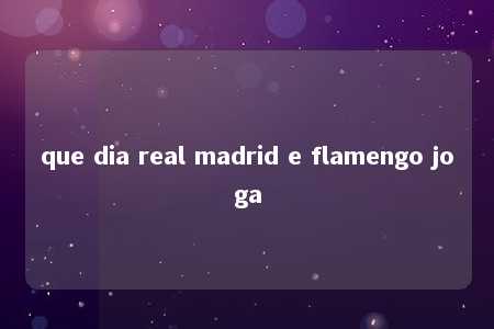 que dia real madrid e flamengo joga