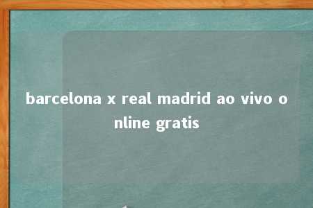 barcelona x real madrid ao vivo online gratis