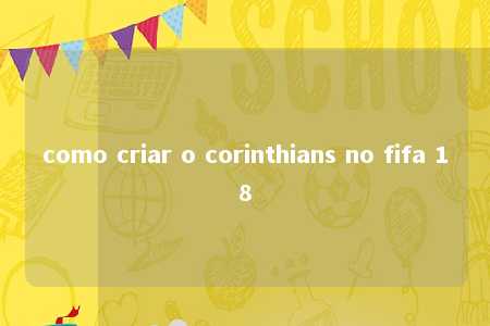 como criar o corinthians no fifa 18