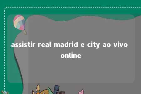 assistir real madrid e city ao vivo online