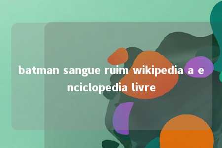 batman sangue ruim wikipedia a enciclopedia livre