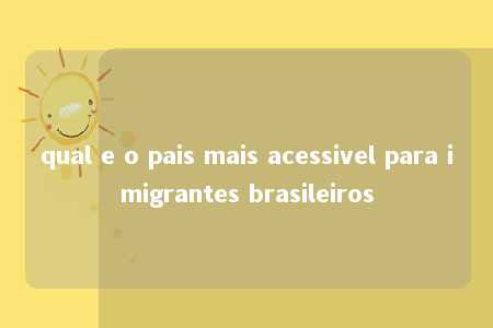 qual e o pais mais acessivel para imigrantes brasileiros