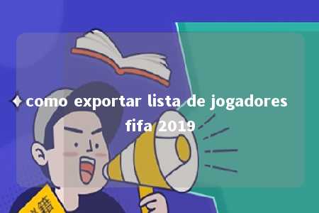 como exportar lista de jogadores fifa 2019