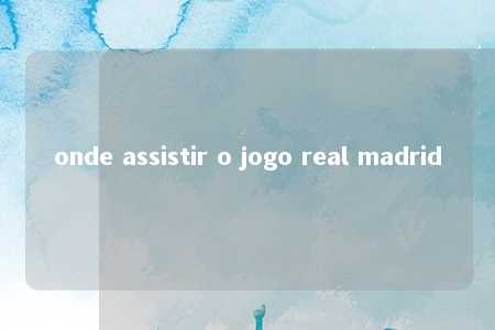 onde assistir o jogo real madrid